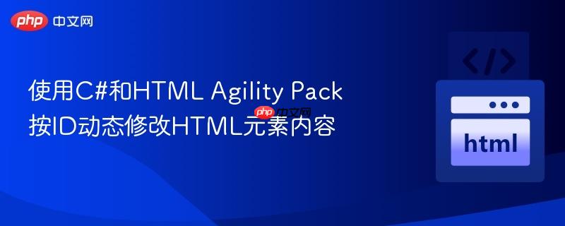 使用C#和HTML Agility Pack按ID动态修改HTML元素内容
