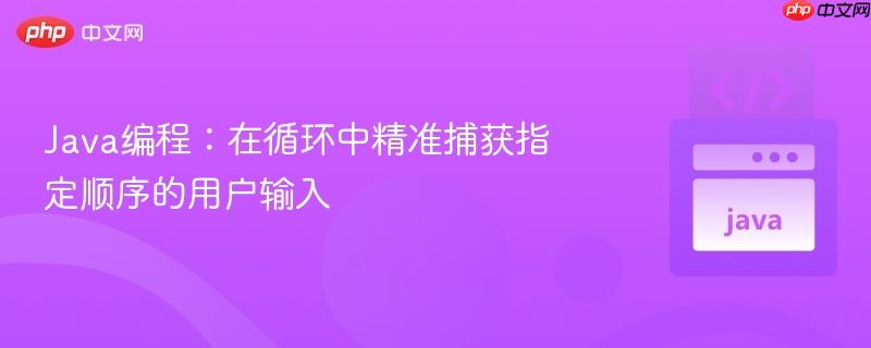 Java编程：在循环中精准捕获指定顺序的用户输入
