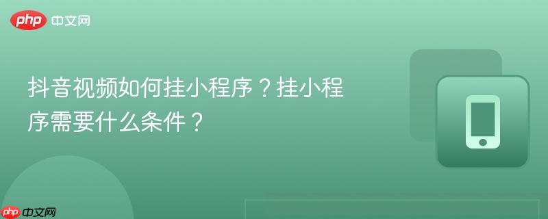 抖音视频如何挂小程序？挂小程序需要什么条件？
