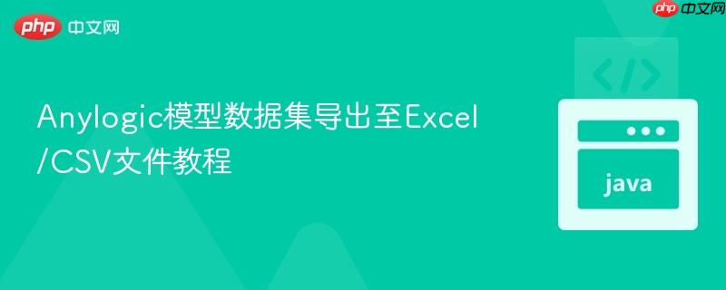 Anylogic模型数据集导出至Excel/CSV文件教程