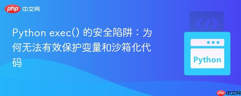Python exec() 的安全陷阱：为何无法有效保护变量和沙箱化代码
