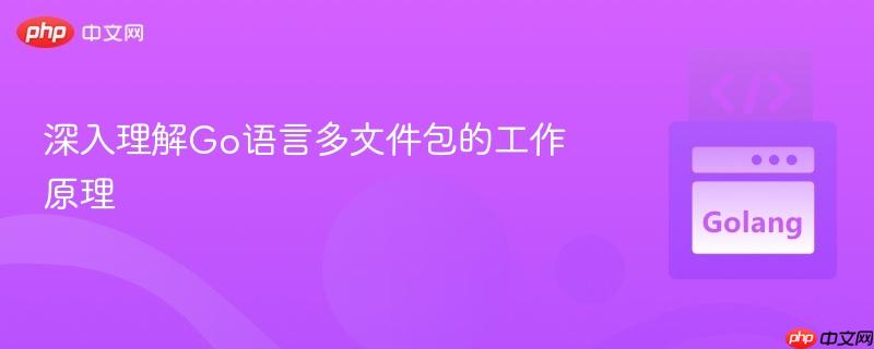 深入理解Go语言多文件包的工作原理