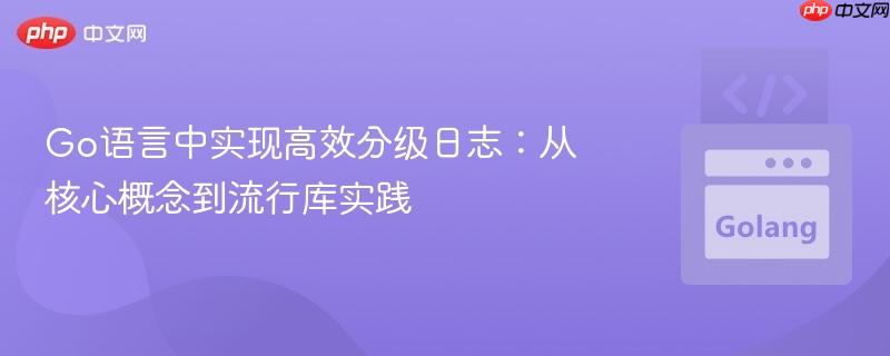 Go語言中實(shí)現(xiàn)高效分級日志：從核心概念到流行庫實(shí)踐