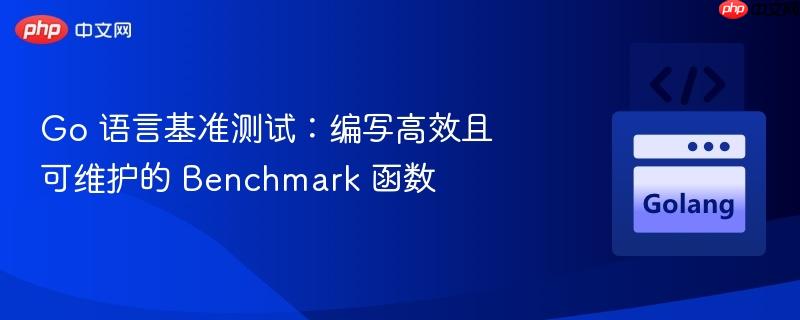 Go 語言基準(zhǔn)測試：編寫高效且可維護(hù)的 Benchmark 函數(shù)