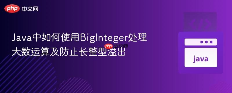 Java中如何使用BigInteger处理大数运算及防止长整型溢出