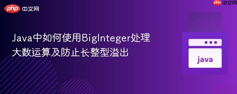 Java中如何使用BigInteger处理大数运算及防止长整型溢出

