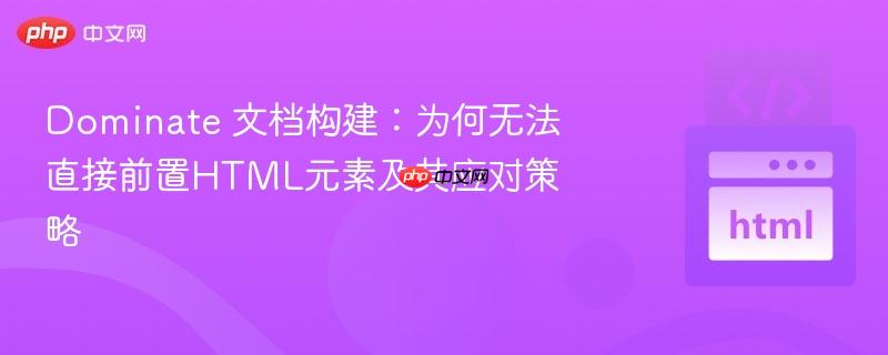 Dominate 文档构建:为何无法直接前置HTML元素及其应对策略