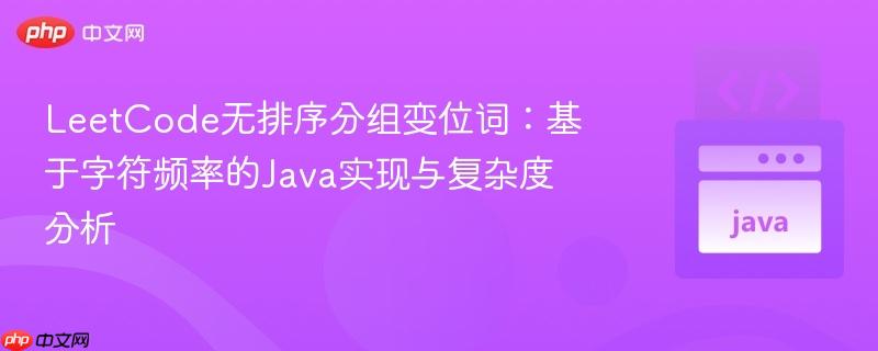 LeetCode无排序分组变位词：基于字符频率的Java实现与复杂度分析