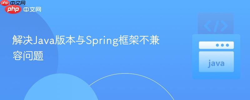 解決Java版本與Spring框架不兼容問題