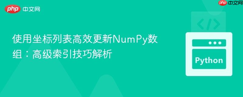 使用坐标列表高效更新NumPy数组:高级索引技巧解析