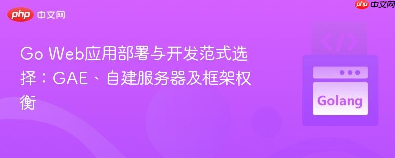 go web應(yīng)用部署與開(kāi)發(fā)范式選擇:gae、自建服務(wù)器及框架權(quán)衡
