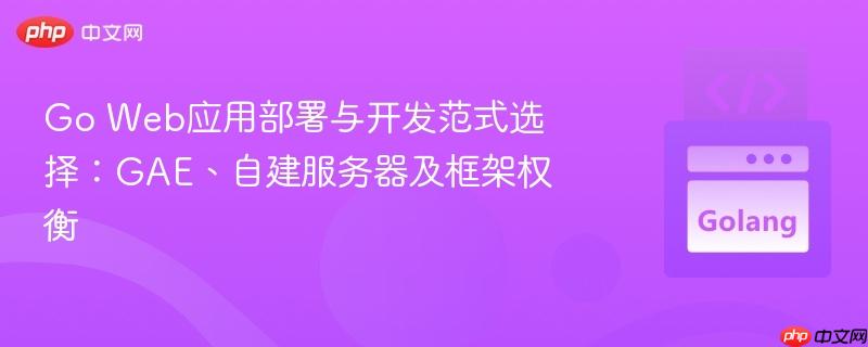 Go Web應(yīng)用部署與開發(fā)范式選擇：GAE、自建服務(wù)器及框架權(quán)衡