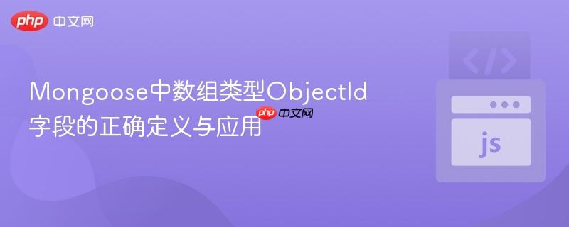 Mongoose中数组类型ObjectId字段的正确定义与应用