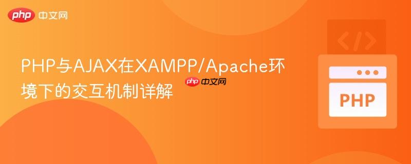 PHP与AJAX在XAMPP/Apache环境下的交互机制详解