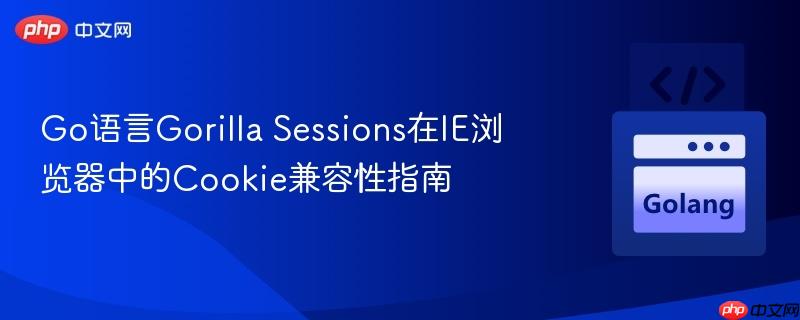 Go语言Gorilla Sessions在IE浏览器中的Cookie兼容性指南