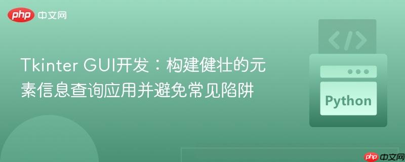 tkinter gui开发：构建健壮的元素信息查询应用并避免常见陷阱