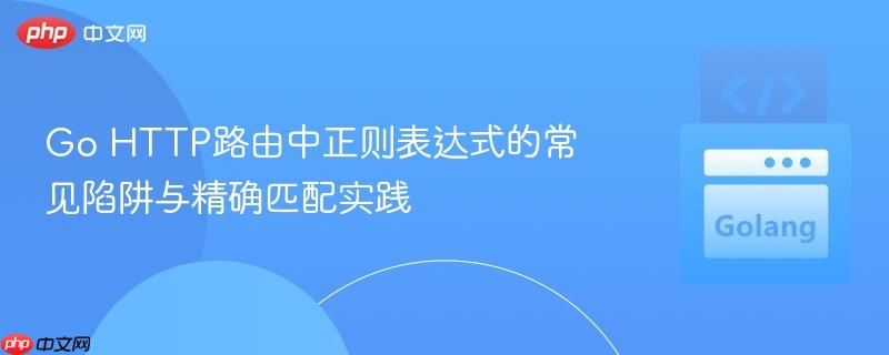Go HTTP路由中正则表达式的常见陷阱与精确匹配实践