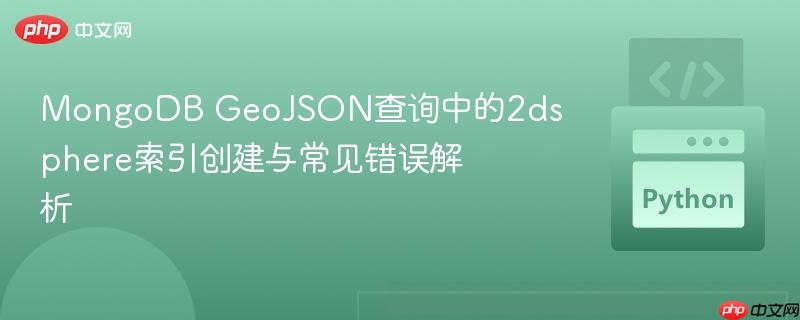MongoDB GeoJSON查询中的2dsphere索引创建与常见错误解析