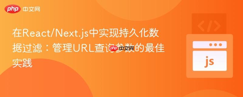 在React/Next.js中实现持久化数据过滤：管理URL查询参数的最佳实践
