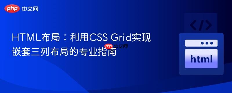 HTML布局：利用CSS Grid实现嵌套三列布局的专业指南