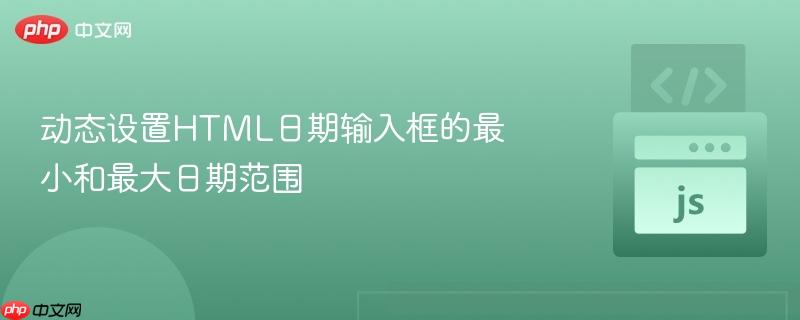 动态设置HTML日期输入框的最小和最大日期范围