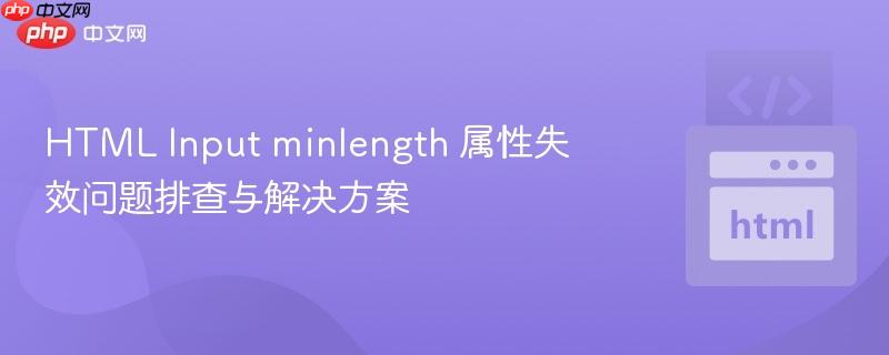 HTML Input minlength 属性失效问题排查与解决方案