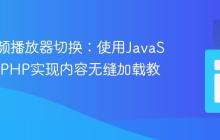 动态视频播放器切换：使用JavaScript和PHP实现内容无缝加载教程