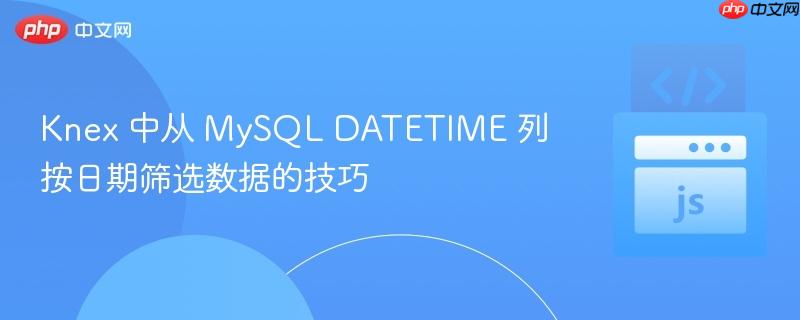 Knex 中从 MySQL DATETIME 列按日期筛选数据的技巧