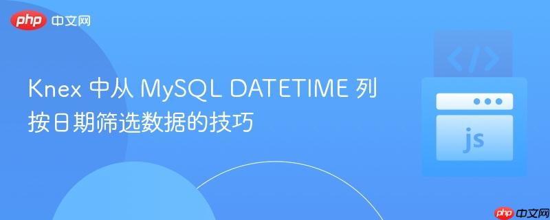 Knex 中从 MySQL DATETIME 列按日期筛选数据的技巧
