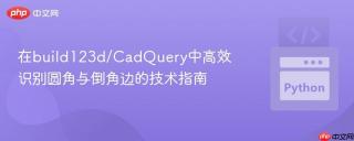在build123d/CadQuery中高效识别圆角与倒角边的技术指南
