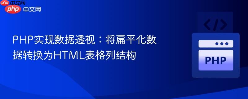 PHP实现数据透视:将扁平化数据转换为HTML表格列结构