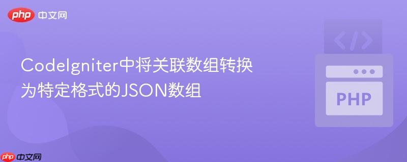 CodeIgniter中将关联数组转换为特定格式的JSON数组