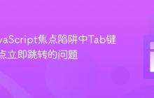 解决JavaScript焦点陷阱中Tab键循环焦点立即跳转的问题