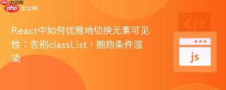 React中如何优雅地切换元素可见性：告别classList，拥抱条件渲染