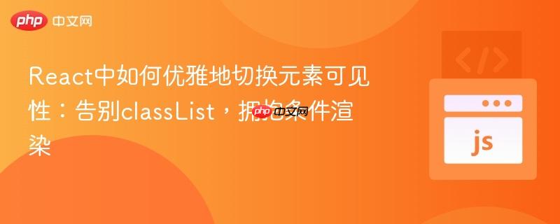 React中如何优雅地切换元素可见性：告别classList，拥抱条件渲染
