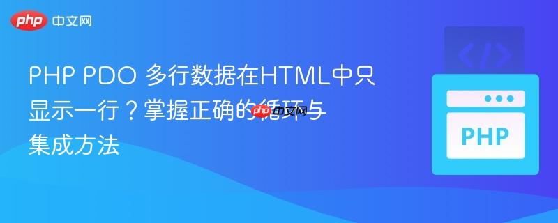 PHP PDO 多行数据在HTML中只显示一行?掌握正确的循环与集成方法