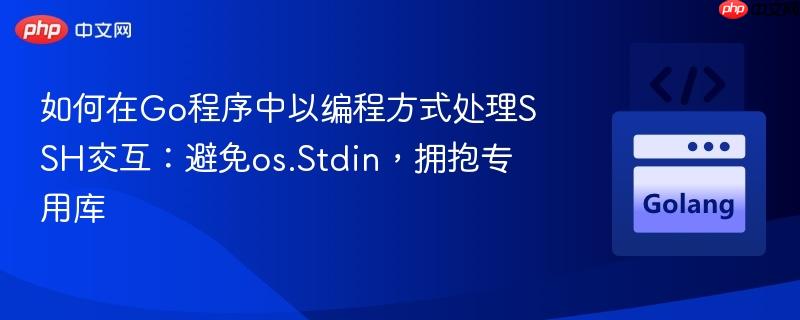 如何在Go程序中以編程方式處理SSH交互：避免os.Stdin，擁抱專用庫(kù)