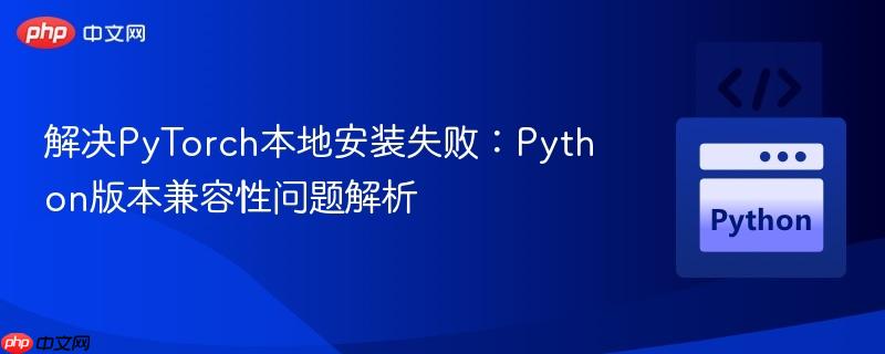 解決PyTorch本地安裝失?。篜ython版本兼容性問(wèn)題解析