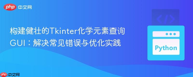 构建健壮的Tkinter化学元素查询GUI:解决常见错误与优化实践