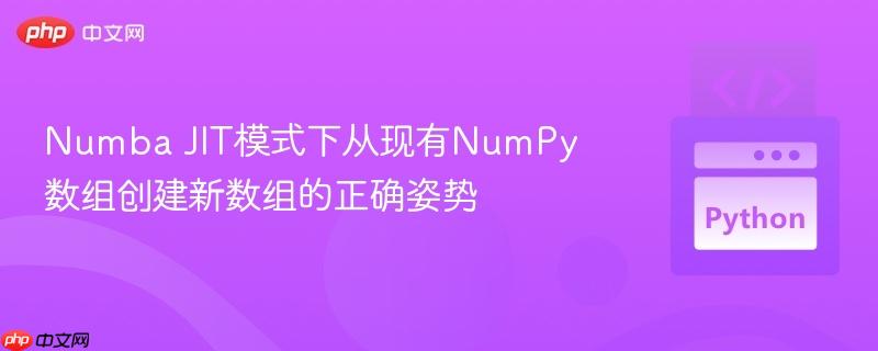numba jit模式下从现有numpy数组创建新数组的正确姿势