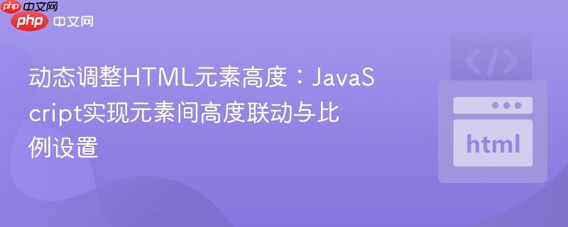 动态调整HTML元素高度：JavaScript实现元素间高度联动与比例设置