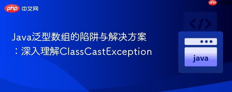 Java泛型数组的陷阱与解决方案：深入理解ClassCastException