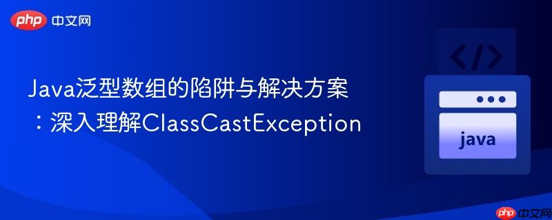 Java泛型数组的陷阱与解决方案:深入理解ClassCastException
