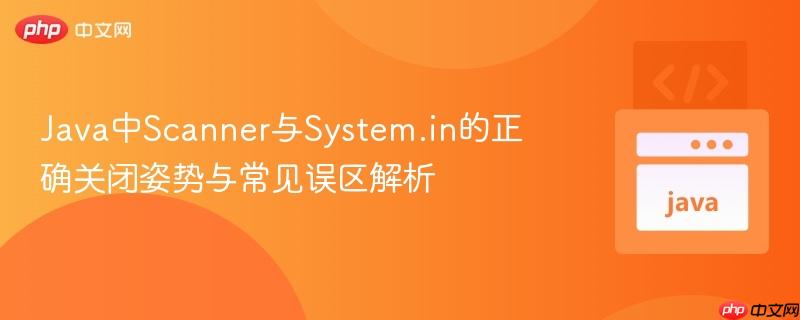 Java中Scanner与System.in的正确关闭姿势与常见误区解析