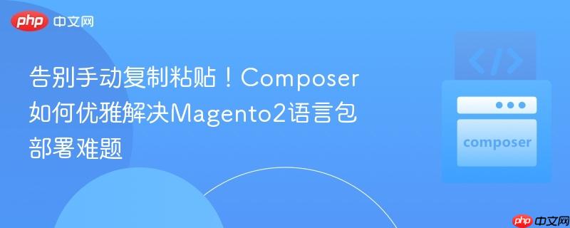 告別手動復(fù)制粘貼！Composer如何優(yōu)雅解決Magento2語言包部署難題