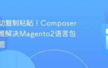 告别手动复制粘贴!Composer如何优雅解决Magento2语言包部署难题