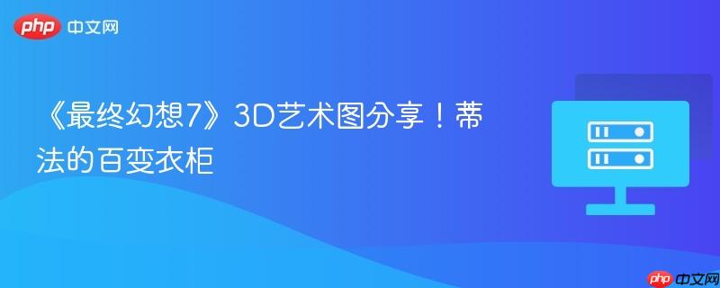 《最终幻想7》3D艺术图分享！蒂法的百变衣柜