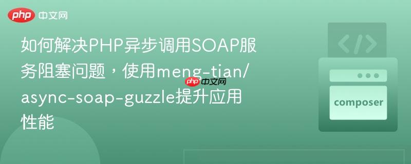 如何解决php异步调用soap服务阻塞问题，使用meng-tian/async-soap-guzzle提升应用性能