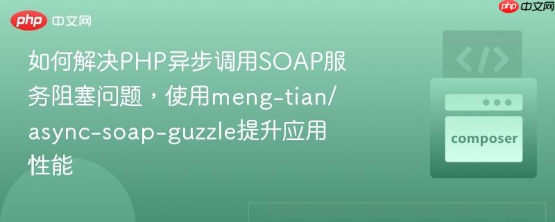 如何解决PHP异步调用SOAP服务阻塞问题,使用meng-tian/async-soap-guzzle提升应用性能