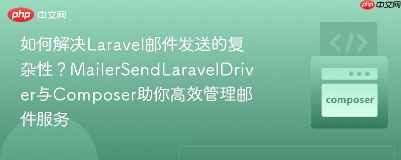 如何解决Laravel邮件发送的复杂性？MailerSendLaravelDriver与Composer助你高效管理邮件服务